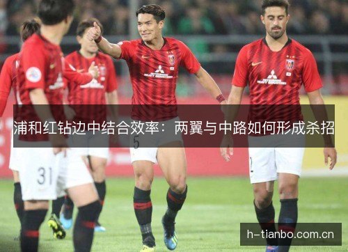 浦和红钻边中结合效率：两翼与中路如何形成杀招