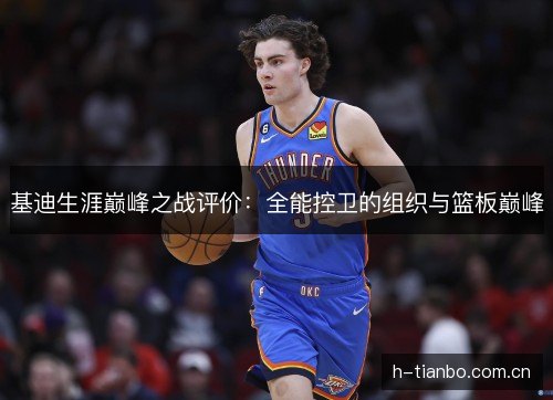 基迪生涯巅峰之战评价：全能控卫的组织与篮板巅峰